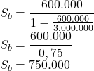 \\S_b=\dfrac {600.000}{1-\frac {600.000}{3.000.000}}\\S_b=\dfrac{600.000}{0,75}\\S_b=750.000