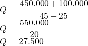 \\Q=\dfrac {450.000+100.000}{45-25}\\Q=\dfrac {550.000}{20}\\Q=27.500