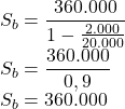 S_b=\dfrac {360.000}{1-\frac {2.000}{20.000}}\\S_b=\dfrac {360.000}{0,9}\\S_b=360.000